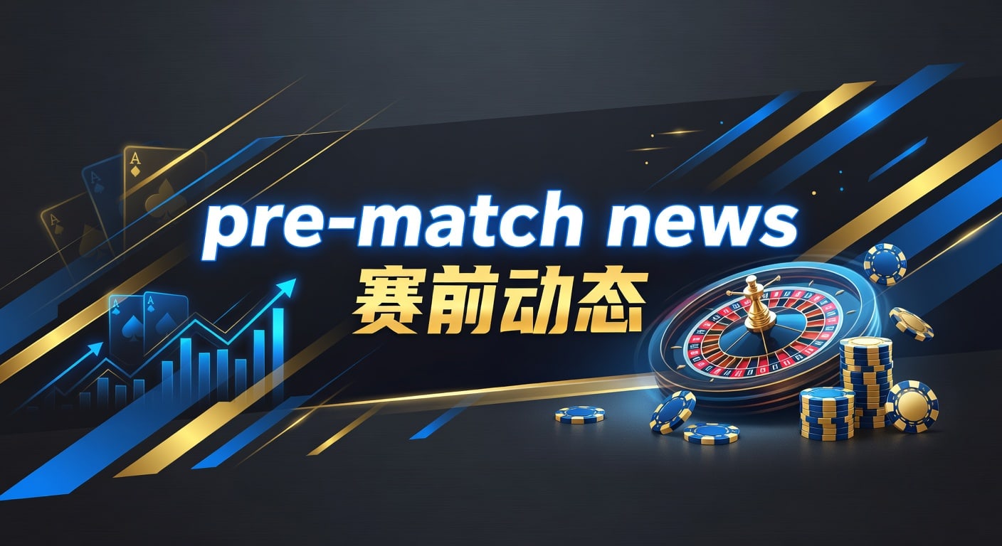 pre-match news 赛前动态：新葡京国际官网赛前信息梳理